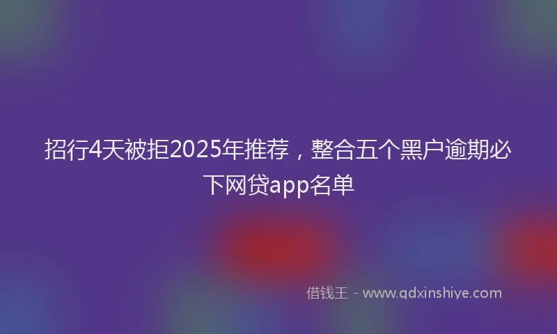 招行4天被拒2025年推荐，整合五个黑户逾期必下网贷app名单