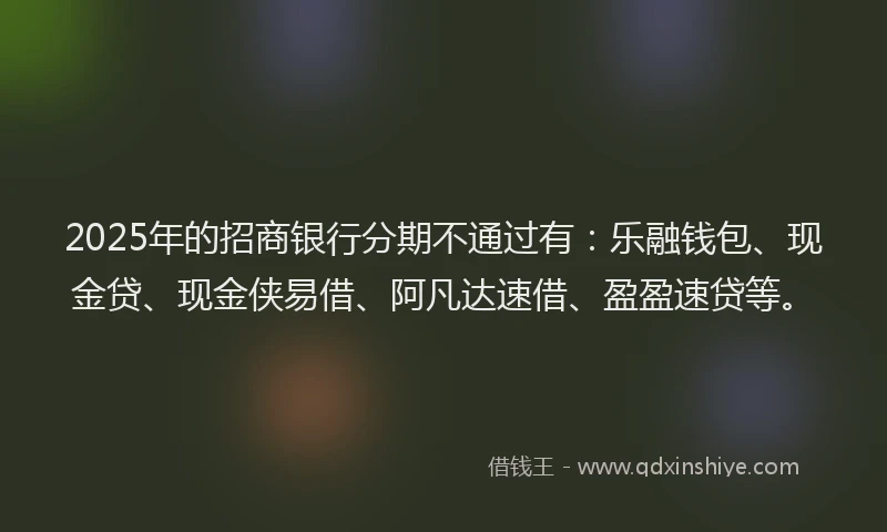 2025年的招商银行分期不通过有：乐融钱包、现金贷、现金侠易借、阿凡达速借、盈盈速贷等。
