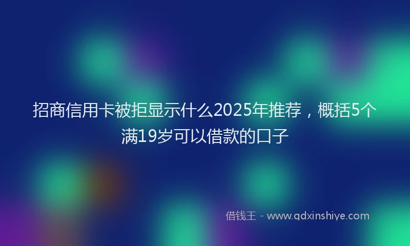 招商信用卡被拒显示什么2025年推荐，概括5个满19岁可以借款的口子