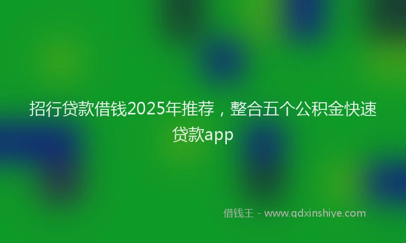 招行贷款借钱2025年推荐，整合五个公积金快速贷款app