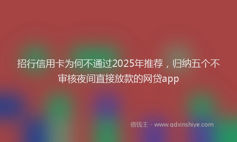 招行信用卡为何不通过2025年推荐，归纳五个不审核夜间直接放款的网贷app