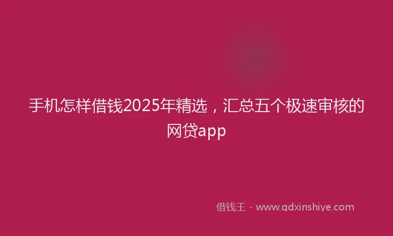 手机怎样借钱2025年精选，汇总五个极速审核的网贷app