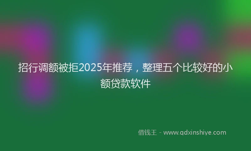 招行调额被拒2025年推荐，整理五个比较好的小额贷款软件