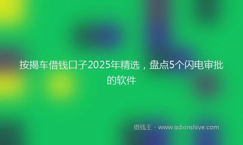 按揭车借钱口子2025年精选，盘点5个闪电审批的软件