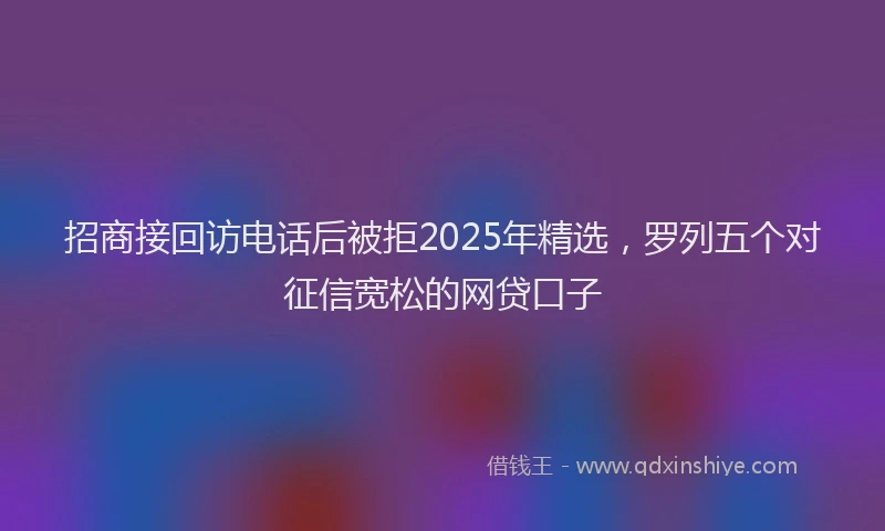 招商接回访电话后被拒2025年精选，罗列五个对征信宽松的网贷口子