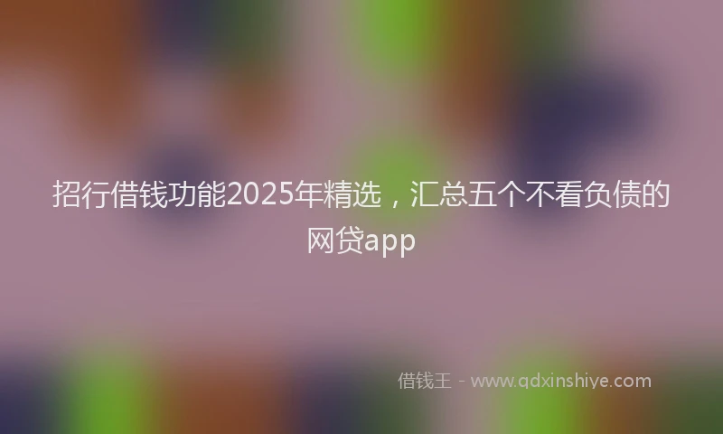招行借钱功能2025年精选，汇总五个不看负债的网贷app