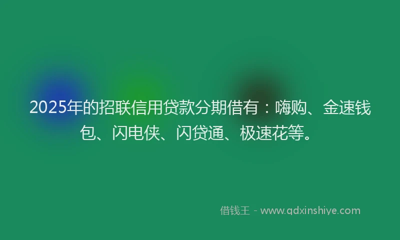 2025年的招联信用贷款分期借有：嗨购、金速钱包、闪电侠、闪贷通、极速花等。