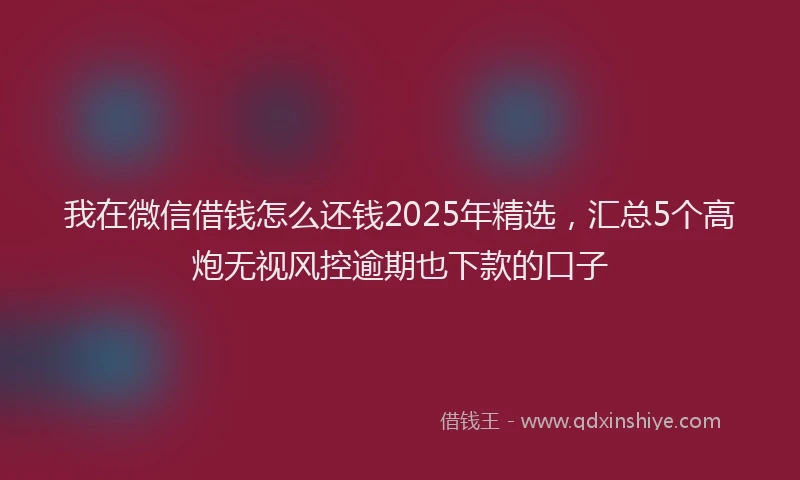 我在微信借钱怎么还钱2025年精选，汇总5个高炮无视风控逾期也下款的口子