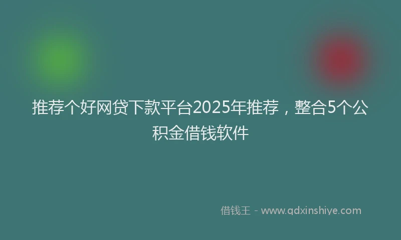 推荐个好网贷下款平台2025年推荐，整合5个公积金借钱软件