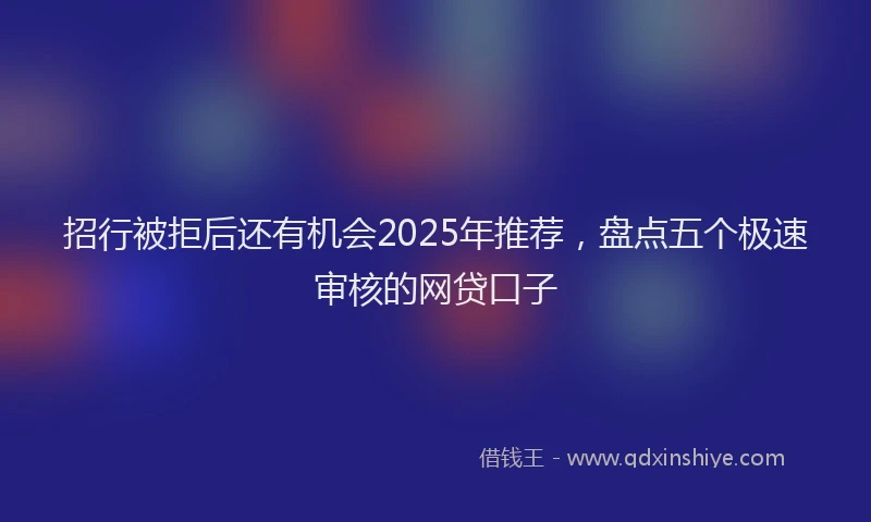 招行被拒后还有机会2025年推荐，盘点五个极速审核的网贷口子