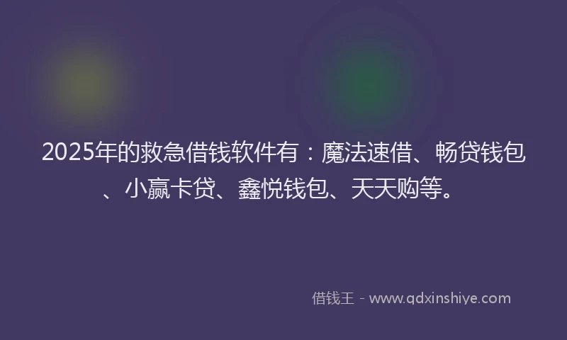 2025年的救急借钱软件有：魔法速借、畅贷钱包、小赢卡贷、鑫悦钱包、天天购等。
