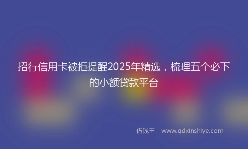 招行信用卡被拒提醒2025年精选，梳理五个必下的小额贷款平台