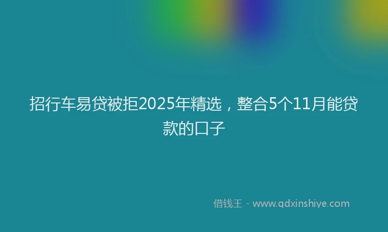 招行车易贷被拒2025年精选，整合5个11月能贷款的口子