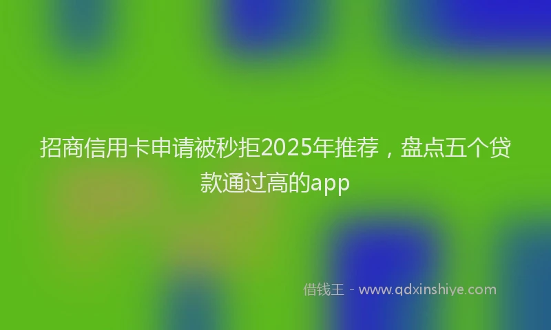 招商信用卡申请被秒拒2025年推荐，盘点五个贷款通过高的app