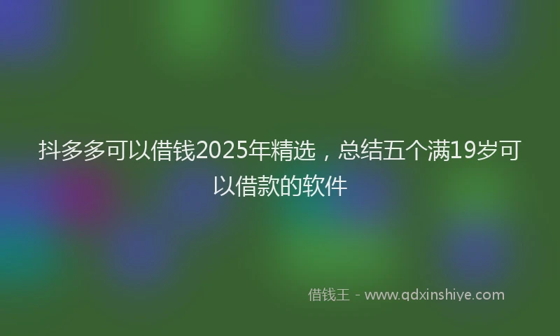抖多多可以借钱2025年精选，总结五个满19岁可以借款的软件