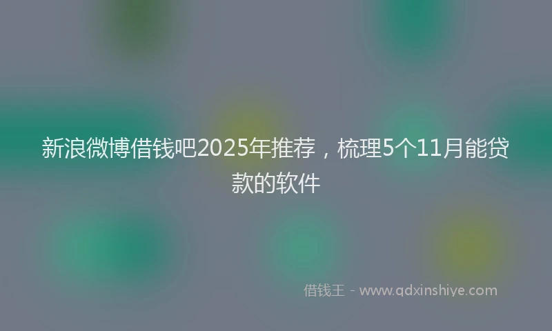 新浪微博借钱吧2025年推荐，梳理5个11月能贷款的软件