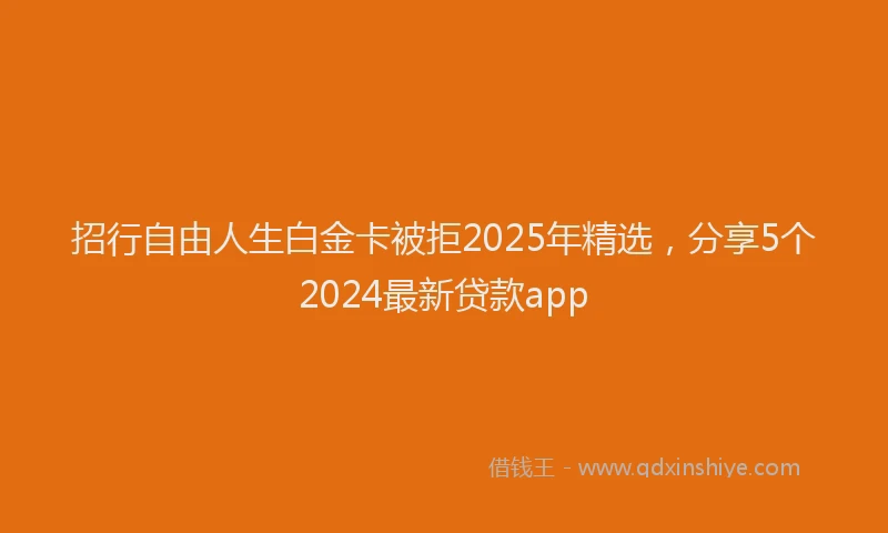 招行自由人生白金卡被拒2025年精选，分享5个2024最新贷款app