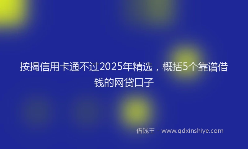按揭信用卡通不过2025年精选，概括5个靠谱借钱的网贷口子