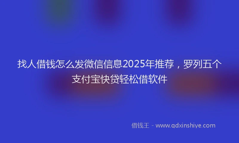 找人借钱怎么发微信信息2025年推荐，罗列五个支付宝快贷轻松借软件