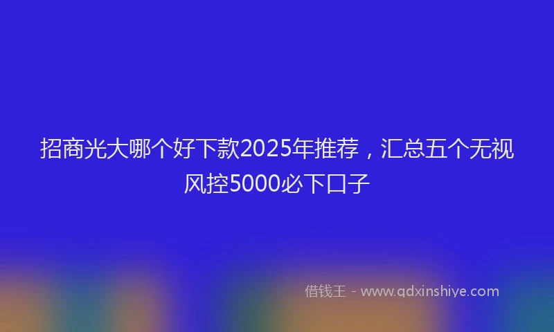 招商光大哪个好下款2025年推荐，汇总五个无视风控5000必下口子