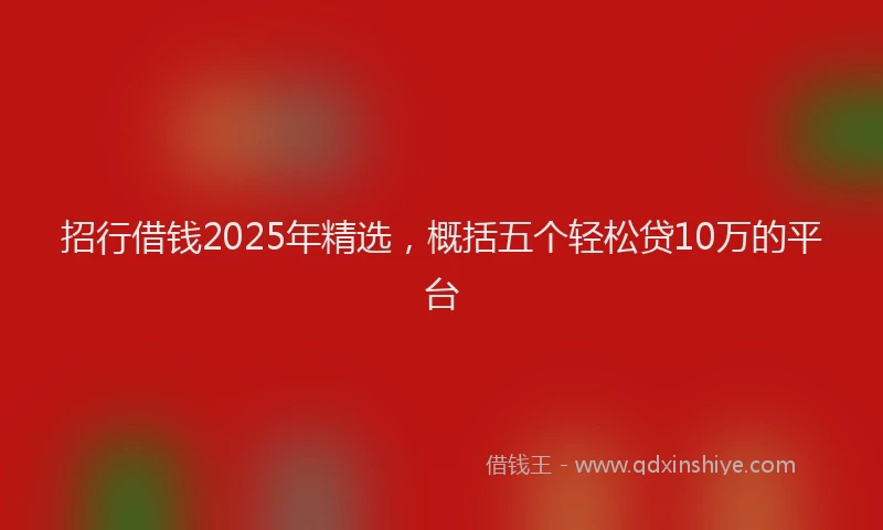 招行借钱2025年精选，概括五个轻松贷10万的平台