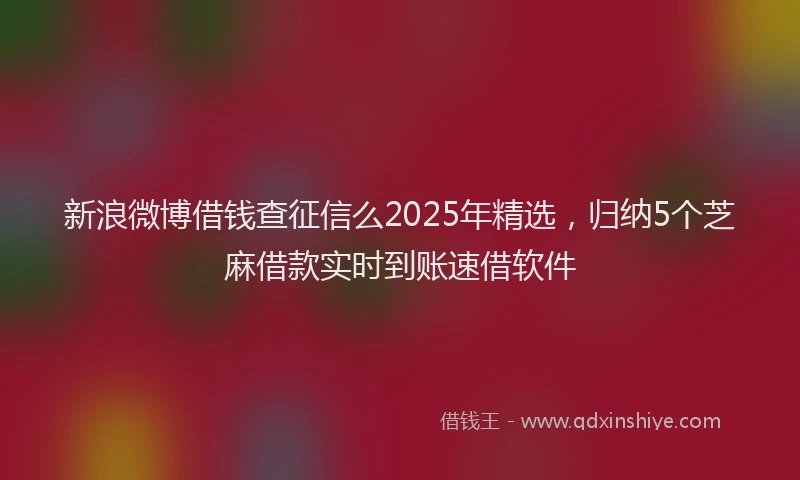 新浪微博借钱查征信么2025年精选，归纳5个芝麻借款实时到账速借软件