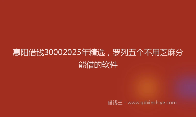 惠阳借钱30002025年精选，罗列五个不用芝麻分能借的软件