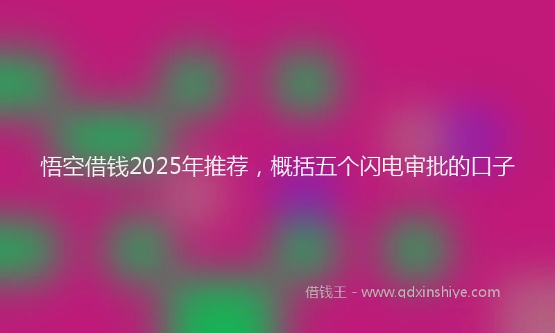 悟空借钱2025年推荐，概括五个闪电审批的口子