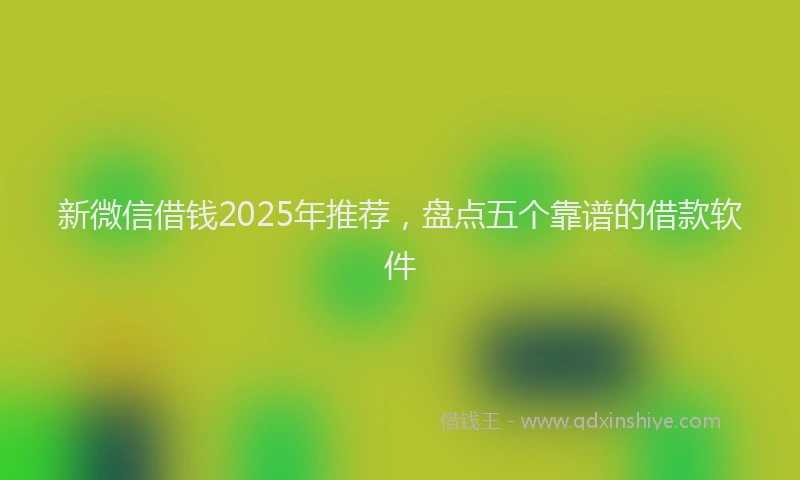 新微信借钱2025年推荐，盘点五个靠谱的借款软件