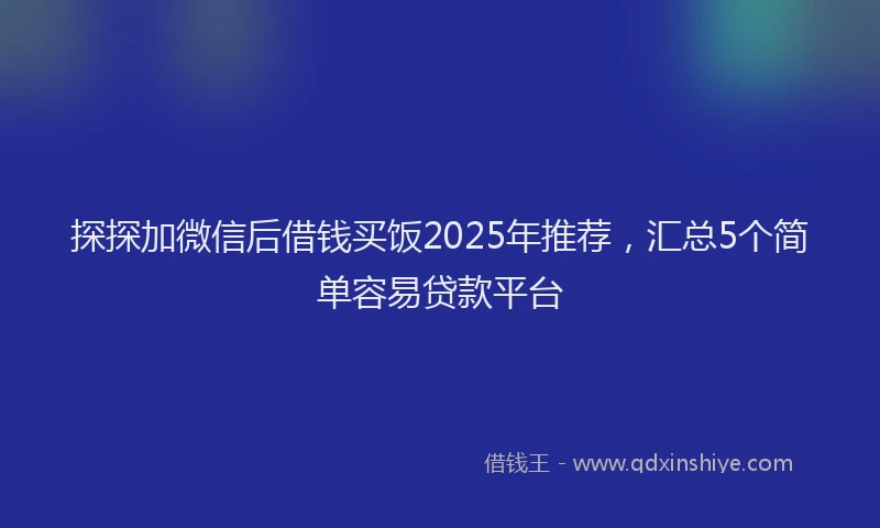 探探加微信后借钱买饭2025年推荐，汇总5个简单容易贷款平台