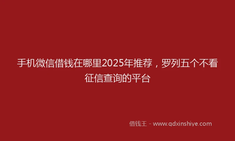 手机微信借钱在哪里2025年推荐，罗列五个不看征信查询的平台