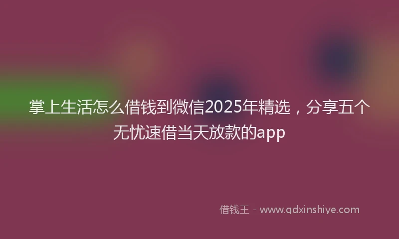 掌上生活怎么借钱到微信2025年精选，分享五个无忧速借当天放款的app