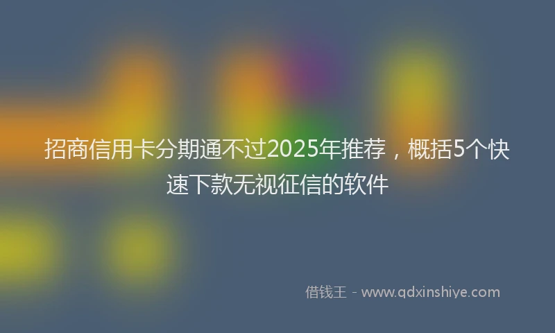 招商信用卡分期通不过2025年推荐，概括5个快速下款无视征信的软件