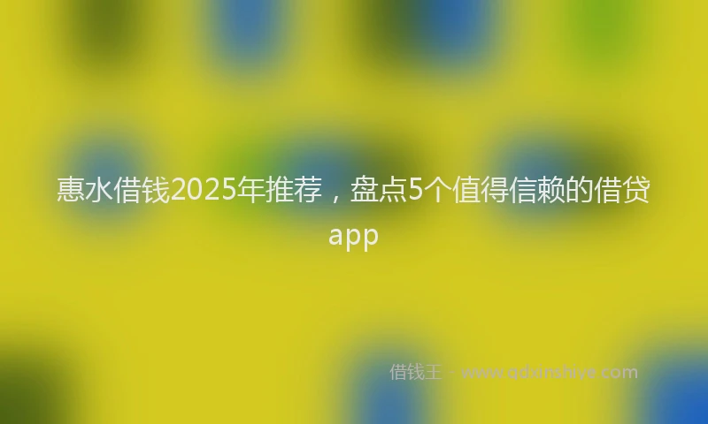 惠水借钱2025年推荐，盘点5个值得信赖的借贷app