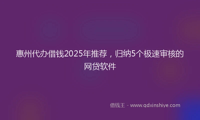 惠州代办借钱2025年推荐，归纳5个极速审核的网贷软件