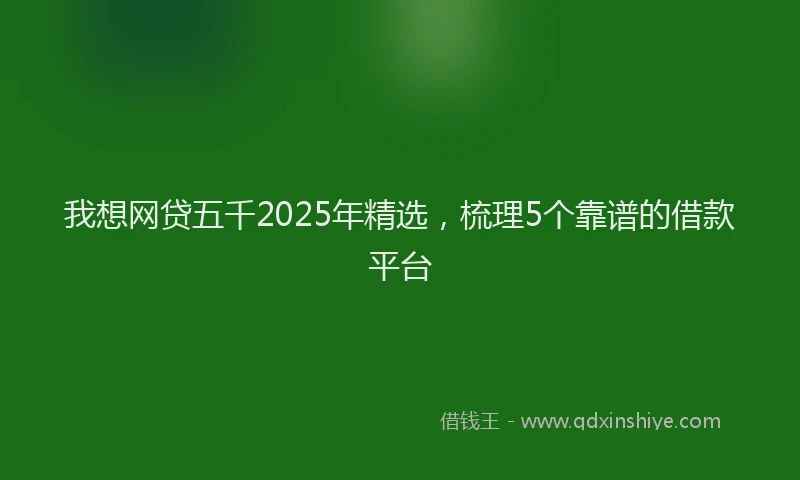 我想网贷五千2025年精选，梳理5个靠谱的借款平台