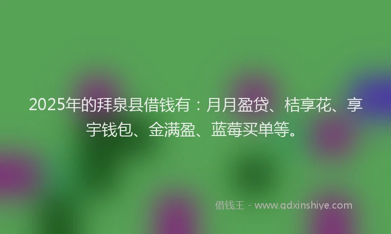 2025年的拜泉县借钱有：月月盈贷、桔享花、享宇钱包、金满盈、蓝莓买单等。