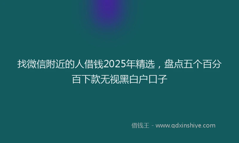 找微信附近的人借钱2025年精选，盘点五个百分百下款无视黑白户口子