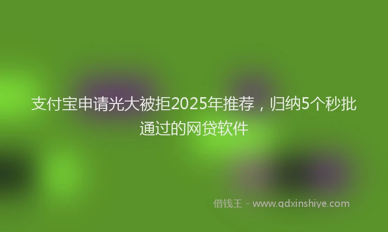 支付宝申请光大被拒2025年推荐，归纳5个秒批通过的网贷软件