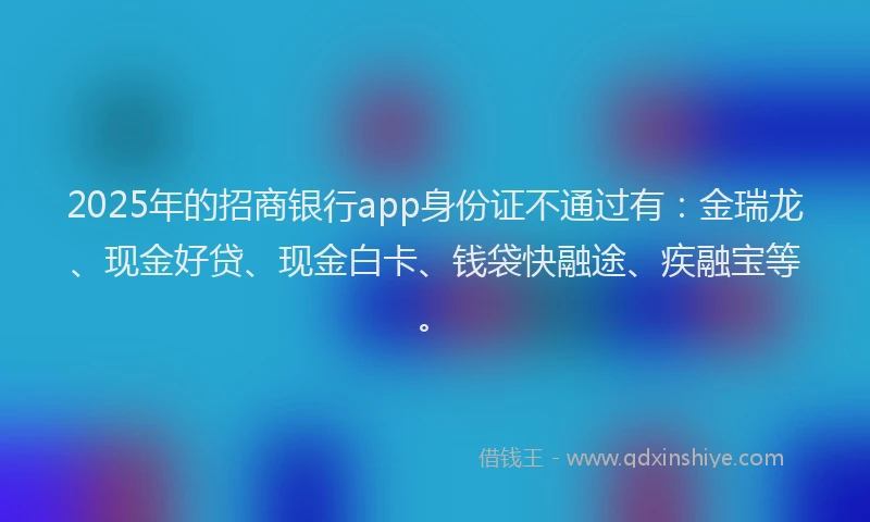 2025年的招商银行app身份证不通过有：金瑞龙、现金好贷、现金白卡、钱袋快融途、疾融宝等。