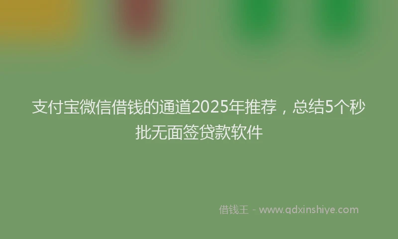 支付宝微信借钱的通道2025年推荐，总结5个秒批无面签贷款软件