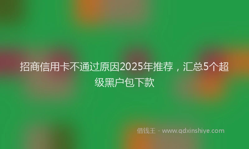 招商信用卡不通过原因2025年推荐，汇总5个超级黑户包下款