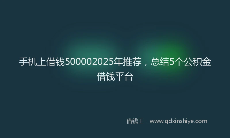 手机上借钱500002025年推荐，总结5个公积金借钱平台