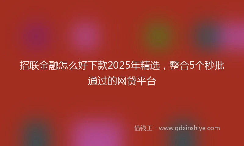 招联金融怎么好下款2025年精选，整合5个秒批通过的网贷平台