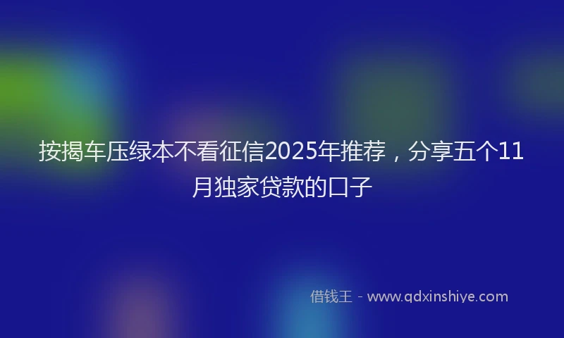 按揭车压绿本不看征信2025年推荐，分享五个11月独家贷款的口子