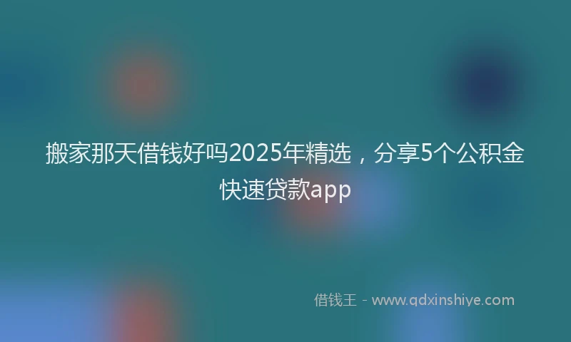 搬家那天借钱好吗2025年精选，分享5个公积金快速贷款app