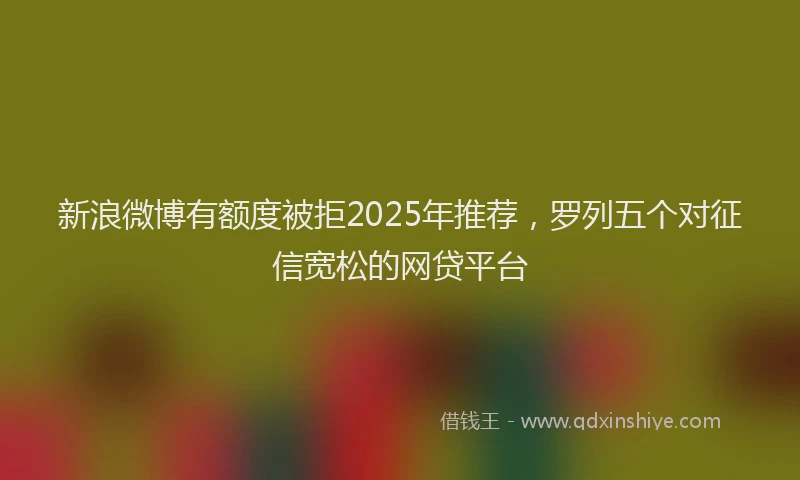 新浪微博有额度被拒2025年推荐，罗列五个对征信宽松的网贷平台