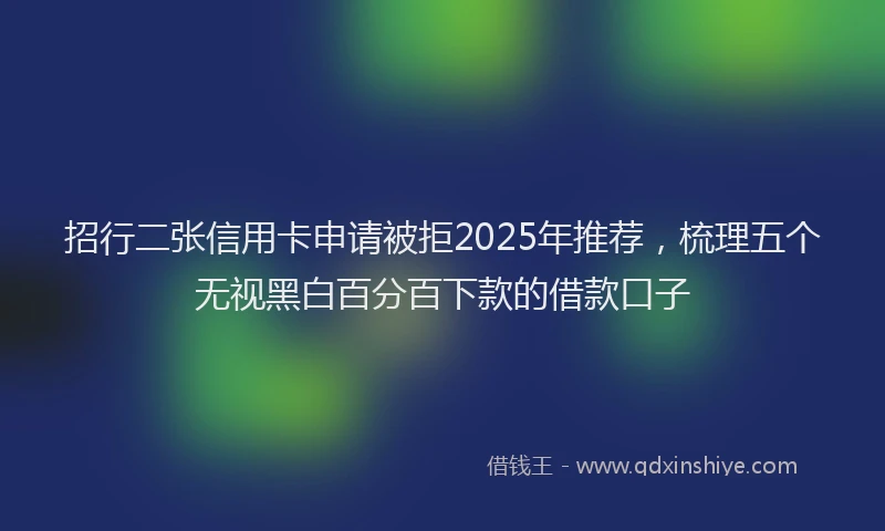 招行二张信用卡申请被拒2025年推荐，梳理五个无视黑白百分百下款的借款口子