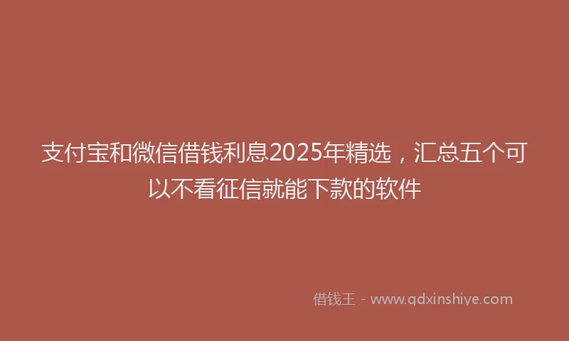 支付宝和微信借钱利息2025年精选，汇总五个可以不看征信就能下款的软件