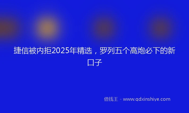 捷信被内拒2025年精选，罗列五个高炮必下的新口子